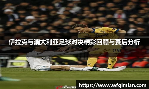 伊拉克与澳大利亚足球对决精彩回顾与赛后分析