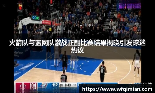 火箭队与篮网队激战正酣比赛结果揭晓引发球迷热议