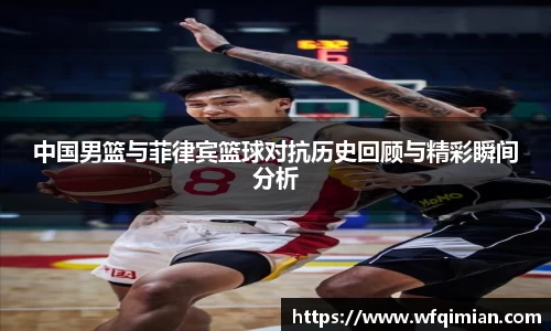 中国男篮与菲律宾篮球对抗历史回顾与精彩瞬间分析