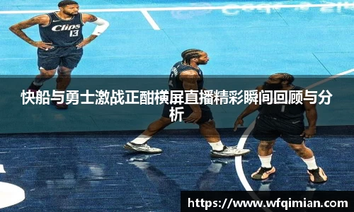 快船与勇士激战正酣横屏直播精彩瞬间回顾与分析