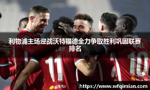 利物浦主场迎战沃特福德全力争取胜利巩固联赛排名