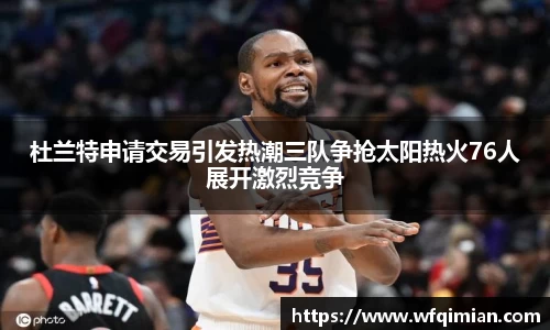 杜兰特申请交易引发热潮三队争抢太阳热火76人展开激烈竞争
