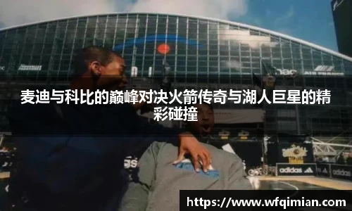 麦迪与科比的巅峰对决火箭传奇与湖人巨星的精彩碰撞