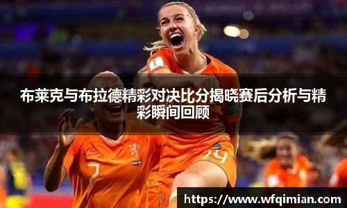 布莱克与布拉德精彩对决比分揭晓赛后分析与精彩瞬间回顾