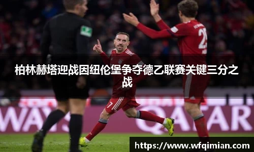 柏林赫塔迎战因纽伦堡争夺德乙联赛关键三分之战