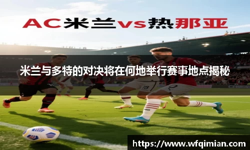 米兰与多特的对决将在何地举行赛事地点揭秘
