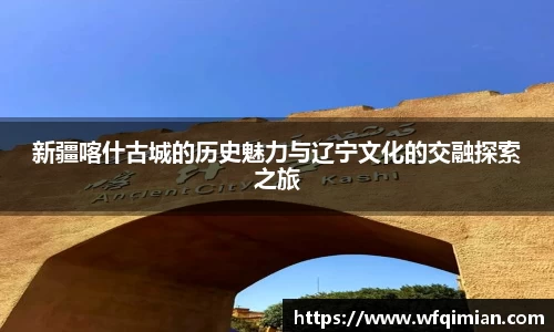 新疆喀什古城的历史魅力与辽宁文化的交融探索之旅