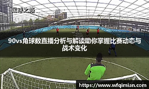 90vs角球数直播分析与解读助你掌握比赛动态与战术变化