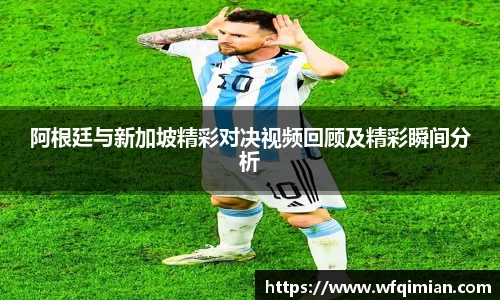 阿根廷与新加坡精彩对决视频回顾及精彩瞬间分析