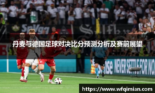 丹麦与德国足球对决比分预测分析及赛前展望
