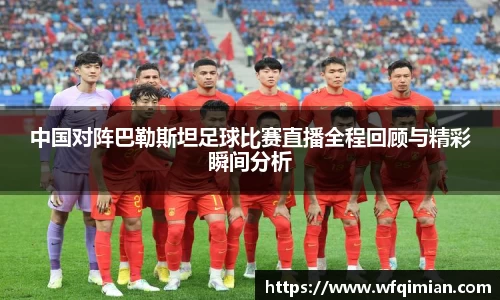 中国对阵巴勒斯坦足球比赛直播全程回顾与精彩瞬间分析