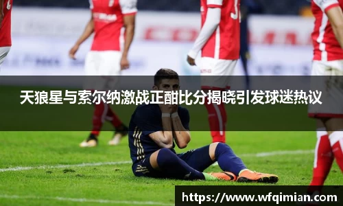 天狼星与索尔纳激战正酣比分揭晓引发球迷热议