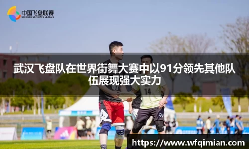 武汉飞盘队在世界街舞大赛中以91分领先其他队伍展现强大实力