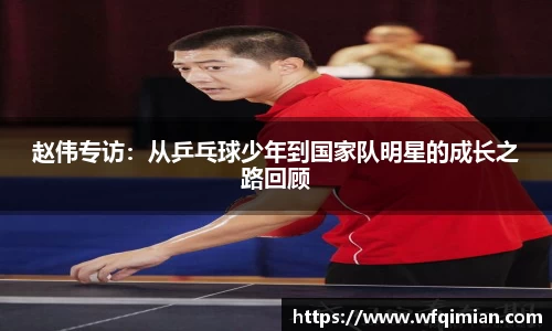 赵伟专访：从乒乓球少年到国家队明星的成长之路回顾